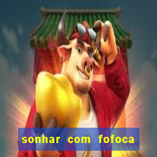 sonhar com fofoca jogo do bicho